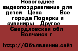 Новогоднее видеопоздравление для детей › Цена ­ 200 - Все города Подарки и сувениры » Другое   . Свердловская обл.,Волчанск г.